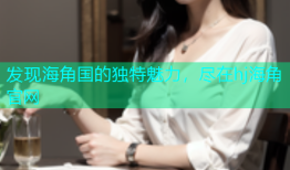 发现海角国的独特魅力，尽在hj海角官网