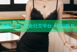海角社区：安全社交平台，结识新友