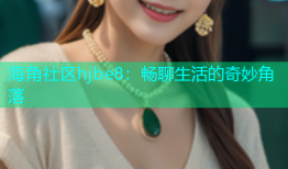 海角社区hjbe8：畅聊生活的奇妙角落