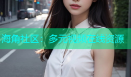 海角社区：多元视频在线资源