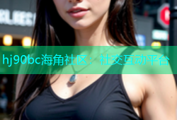 hj90bc海角社区：社交互动平台