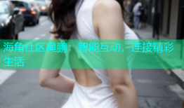 海角社区奥鹏：智能互动，连接精彩生活