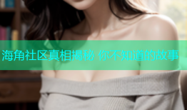 海角社区真相揭秘 你不知道的故事