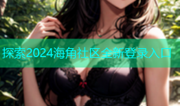 探索2024海角社区全新登录入口