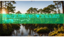 海角社区自购好物分享 发现生活的小惊喜