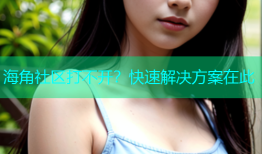 海角社区打不开？快速解决方案在此