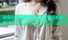 海角社区免费进入2024：发现新世界