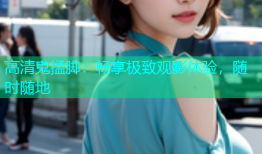 高清鬼掹脚：畅享极致观影体验，随时随地