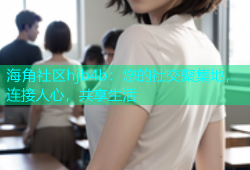 海角社区hjb4b：您的社交聚集地，连接人心，共享生活