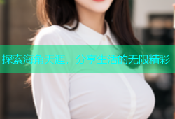 探索海角天涯，分享生活的无限精彩