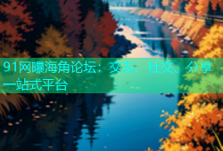 91网曝海角论坛：交友、社交、分享一站式平台