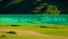 海角社区hj54dcm：互动分享平台