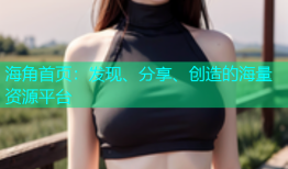 海角首页：发现、分享、创造的海量资源平台