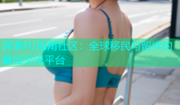 探索HJ海角社区：全球移民与留学的最佳交流平台