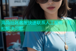 海角社区客服快速联系人工服务，轻松解决问题