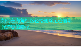 如何在海角社区轻松删除足迹信息，保护您的隐私
