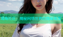 海角社区：揭秘网络世界的隐秘角落