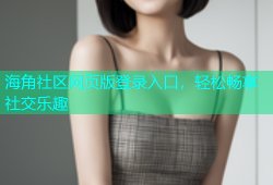 海角社区网页版登录入口，轻松畅享社交乐趣