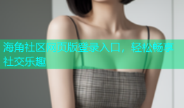海角社区网页版登录入口，轻松畅享社交乐趣