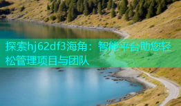 探索hj62df3海角：智能平台助您轻松管理项目与团队
