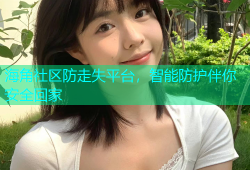 海角社区防走失平台，智能防护伴你安全回家