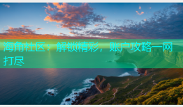 海角社区：解锁精彩，账户攻略一网打尽