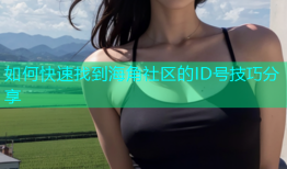 如何快速找到海角社区的ID号技巧分享