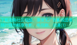 下载海角社区视频，享受无广告影视盛宴，随时随地畅享电影、电视剧、动漫(1)