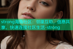strong海角社区：邻里互助，信息共享，快速连接社区生活-strong