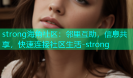 strong海角社区：邻里互助，信息共享，快速连接社区生活-strong