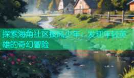 探索海角社区披风少年：发现年轻英雄的奇幻冒险
