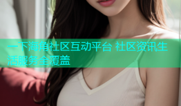 一下海角社区互动平台 社区资讯生活服务全覆盖