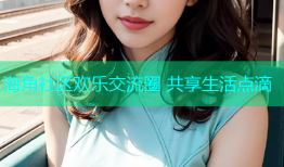 海角社区欢乐交流圈 共享生活点滴