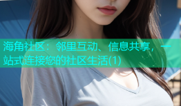 海角社区：邻里互动、信息共享，一站式连接您的社区生活(1)