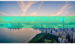 海角社区视频盛宴 探索无尽创意与乐趣