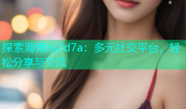 探索海角hj2d7a：多元社交平台，轻松分享与交流