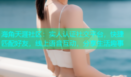 海角天涯社区：实人认证社交平台，快捷匹配好友，线上语音互动，分享生活趣事