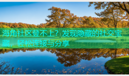 海角社区登不上？发现隐藏的社交宝藏，轻松连接与分享