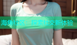 海角社区：探索社交新体验