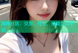 海角社区：交友、社交、视频互动平台
