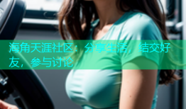 海角天涯社区：分享生活，结交好友，参与讨论