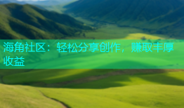 海角社区：轻松分享创作，赚取丰厚收益