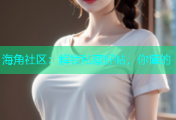 海角社区：解锁私藏好帖，你懂的