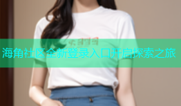 海角社区全新登录入口开启探索之旅