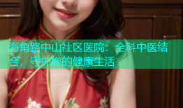 海角路中山社区医院：全科中医结合，守护您的健康生活