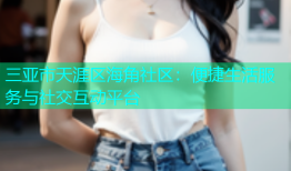 三亚市天涯区海角社区：便捷生活服务与社交互动平台