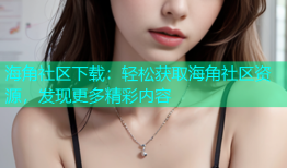 海角社区下载：轻松获取海角社区资源，发现更多精彩内容