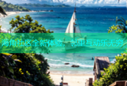 海角社区全新体验，邻里互动乐无穷