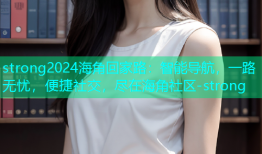 strong2024海角回家路：智能导航，一路无忧，便捷社交，尽在海角社区-strong