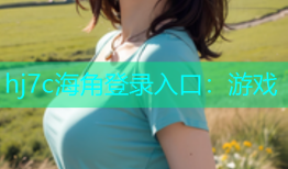hj7c海角登录入口：游戏